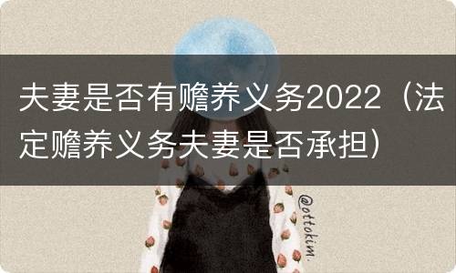 夫妻是否有赡养义务2022（法定赡养义务夫妻是否承担）