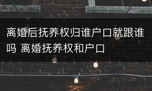 离婚后抚养权归谁户口就跟谁吗 离婚抚养权和户口