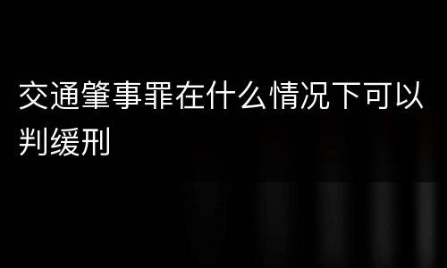 交通肇事罪在什么情况下可以判缓刑