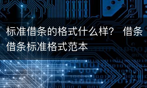 标准借条的格式什么样？ 借条借条标准格式范本