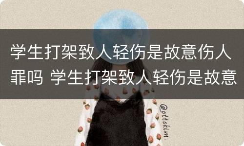 学生打架致人轻伤是故意伤人罪吗 学生打架致人轻伤是故意伤人罪吗判多少年