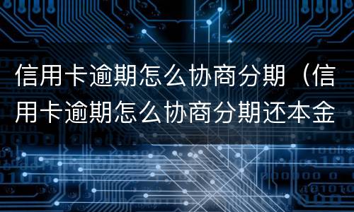 信用卡逾期怎么协商分期（信用卡逾期怎么协商分期还本金）