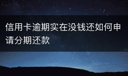 信用卡逾期实在没钱还如何申请分期还款