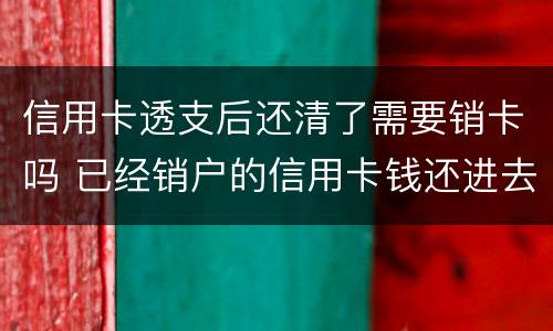 信用卡透支后还清了需要销卡吗 已经销户的信用卡钱还进去了怎么办
