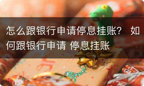 怎么跟银行申请停息挂账？ 如何跟银行申请 停息挂账