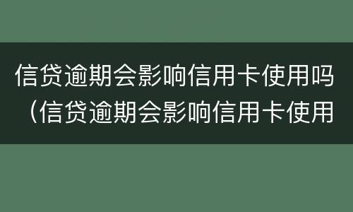 信贷逾期会影响信用卡使用吗（信贷逾期会影响信用卡使用吗怎么办）