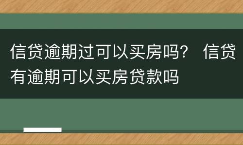 信贷逾期过可以买房吗？ 信贷有逾期可以买房贷款吗