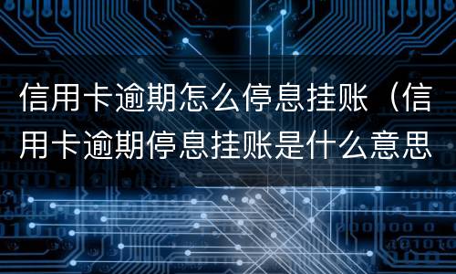 信用卡逾期怎么停息挂账（信用卡逾期停息挂账是什么意思）