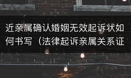 近亲属确认婚姻无效起诉状如何书写（法律起诉亲属关系证明）
