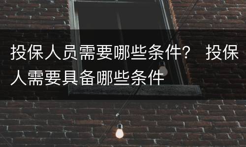 投保人员需要哪些条件？ 投保人需要具备哪些条件