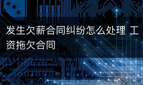 发生欠薪合同纠纷怎么处理 工资拖欠合同