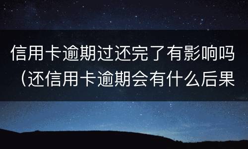 信用卡逾期过还完了有影响吗（还信用卡逾期会有什么后果）