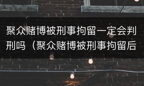 聚众赌博被刑事拘留一定会判刑吗（聚众赌博被刑事拘留后会被判刑吗）