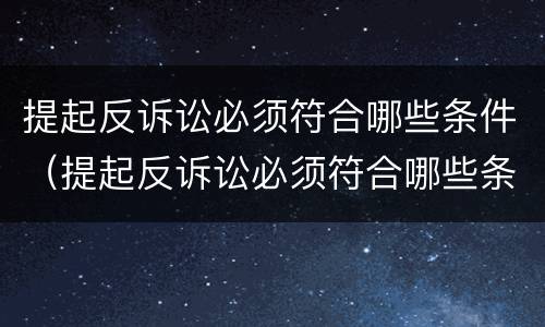 提起反诉讼必须符合哪些条件（提起反诉讼必须符合哪些条件才能立案）