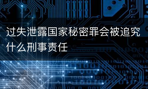 过失泄露国家秘密罪会被追究什么刑事责任