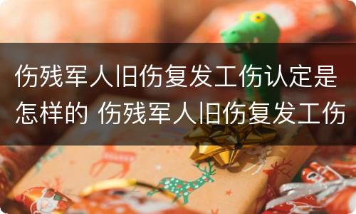 伤残军人旧伤复发工伤认定是怎样的 伤残军人旧伤复发工伤认定是怎样的标准
