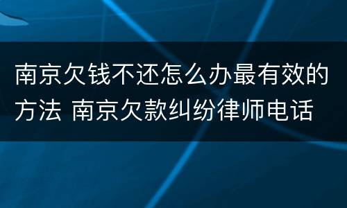 南京欠钱不还怎么办最有效的方法 南京欠款纠纷律师电话
