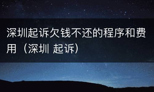深圳起诉欠钱不还的程序和费用（深圳 起诉）