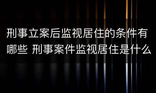 刑事立案后监视居住的条件有哪些 刑事案件监视居住是什么意思