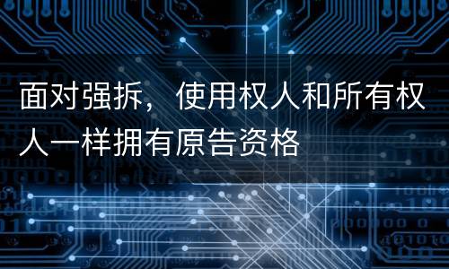 面对强拆，使用权人和所有权人一样拥有原告资格