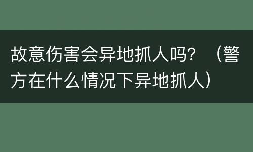 故意伤害会异地抓人吗？（警方在什么情况下异地抓人）