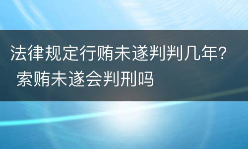 法律规定行贿未遂判判几年？ 索贿未遂会判刑吗