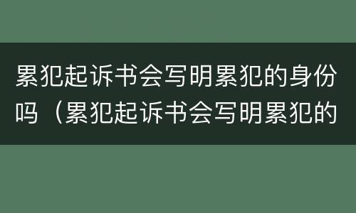 累犯起诉书会写明累犯的身份吗（累犯起诉书会写明累犯的身份吗怎么写）