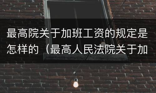 最高院关于加班工资的规定是怎样的（最高人民法院关于加班举证）
