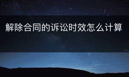解除合同的诉讼时效怎么计算