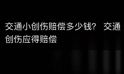 交通小创伤赔偿多少钱？ 交通创伤应得赔偿
