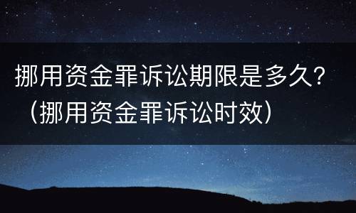 挪用资金罪诉讼期限是多久？（挪用资金罪诉讼时效）
