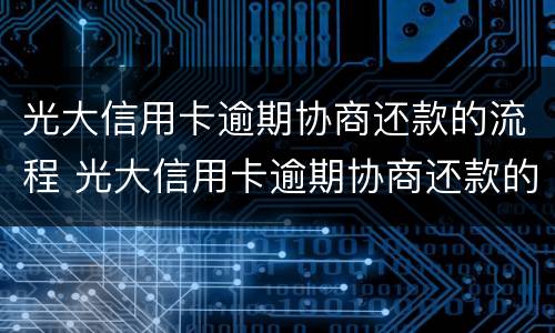 光大信用卡逾期协商还款的流程 光大信用卡逾期协商还款的流程图
