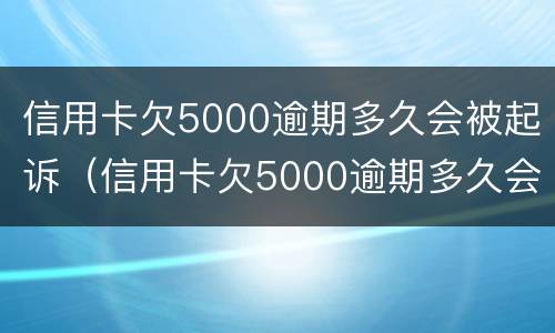 信用卡欠5000逾期多久会被起诉（信用卡欠5000逾期多久会被起诉呢）