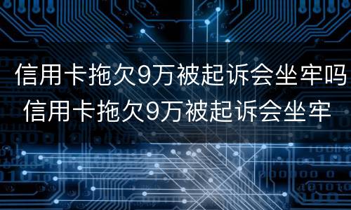信用卡拖欠9万被起诉会坐牢吗 信用卡拖欠9万被起诉会坐牢吗