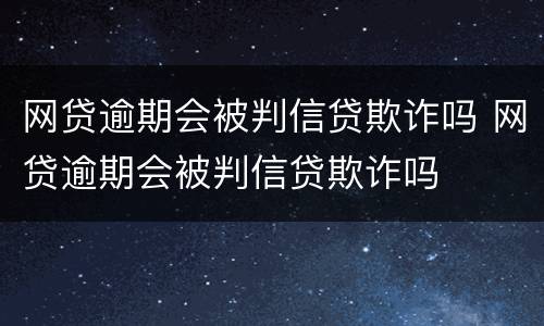 网贷逾期会被判信贷欺诈吗 网贷逾期会被判信贷欺诈吗