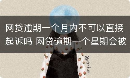 网贷逾期一个月内不可以直接起诉吗 网贷逾期一个星期会被起诉吗