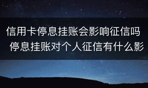 信用卡停息挂账会影响征信吗 停息挂账对个人征信有什么影响