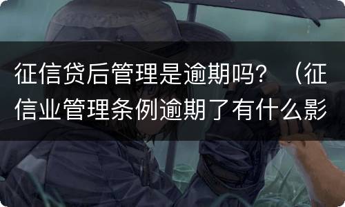 征信贷后管理是逾期吗？（征信业管理条例逾期了有什么影响）