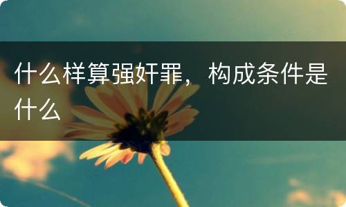 什么样算强奸罪，构成条件是什么