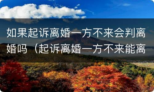 如果起诉离婚一方不来会判离婚吗（起诉离婚一方不来能离婚吗）