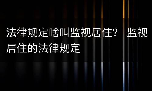 法律规定啥叫监视居住？ 监视居住的法律规定