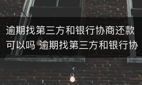 逾期找第三方和银行协商还款可以吗 逾期找第三方和银行协商还款可以吗知乎