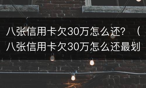 八张信用卡欠30万怎么还？（八张信用卡欠30万怎么还最划算）