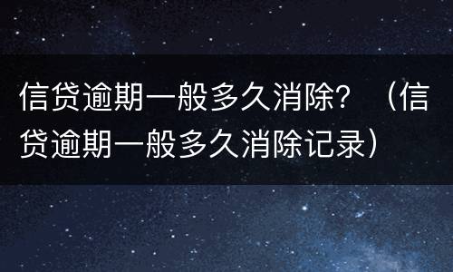 信贷逾期一般多久消除？（信贷逾期一般多久消除记录）