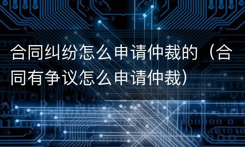 合同纠纷怎么申请仲裁的（合同有争议怎么申请仲裁）