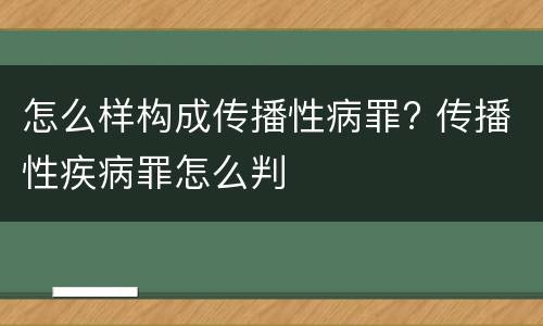 怎么样构成传播性病罪? 传播性疾病罪怎么判