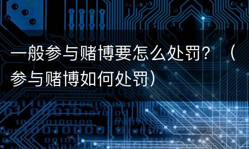 一般参与赌博要怎么处罚？（参与赌博如何处罚）