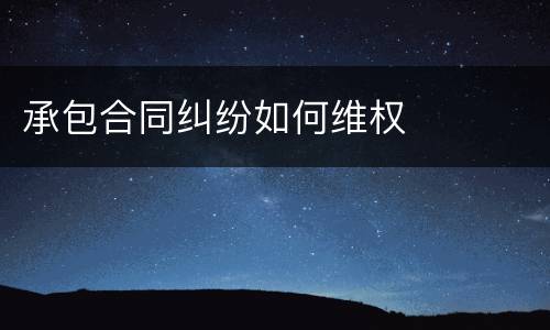 承包合同纠纷如何维权