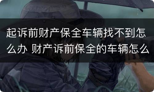 起诉前财产保全车辆找不到怎么办 财产诉前保全的车辆怎么执行
