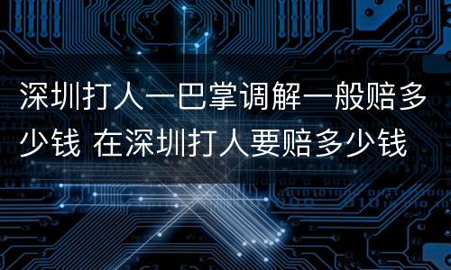 深圳打人一巴掌调解一般赔多少钱 在深圳打人要赔多少钱